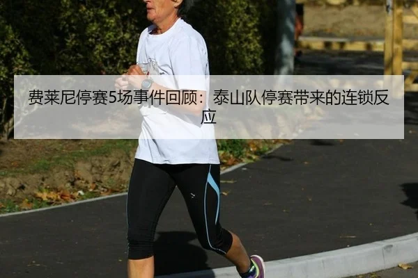费莱尼停赛5场事件回顾：泰山队停赛带来的连锁反应